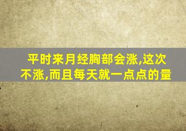 平时来月经胸部会涨,这次不涨,而且每天就一点点的量