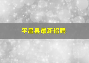 平昌县最新招聘