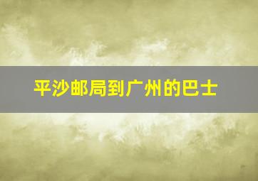 平沙邮局到广州的巴士