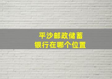 平沙邮政储蓄银行在哪个位置