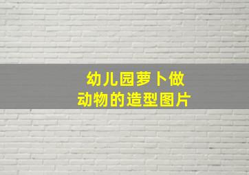 幼儿园萝卜做动物的造型图片