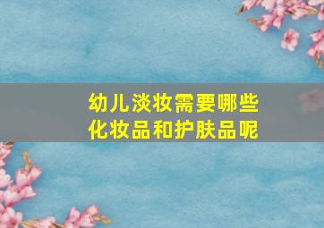 幼儿淡妆需要哪些化妆品和护肤品呢