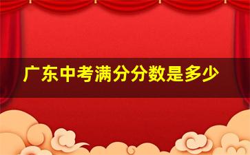 广东中考满分分数是多少