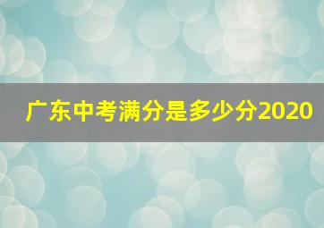 广东中考满分是多少分2020