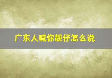 广东人喊你靓仔怎么说