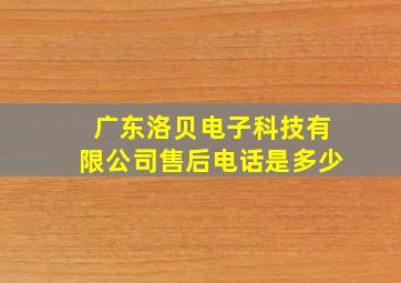 广东洛贝电子科技有限公司售后电话是多少