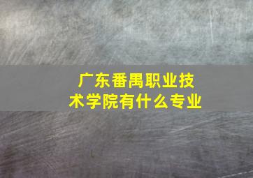 广东番禺职业技术学院有什么专业