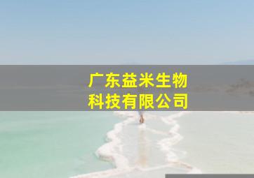 广东益米生物科技有限公司