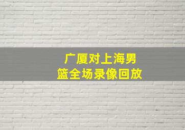 广厦对上海男篮全场录像回放