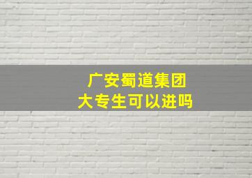 广安蜀道集团大专生可以进吗