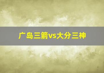 广岛三箭vs大分三神