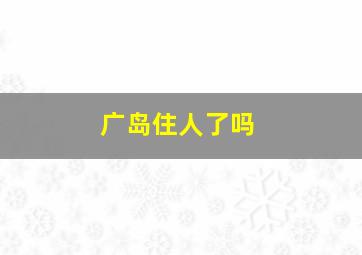 广岛住人了吗