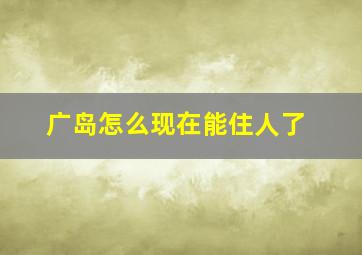 广岛怎么现在能住人了