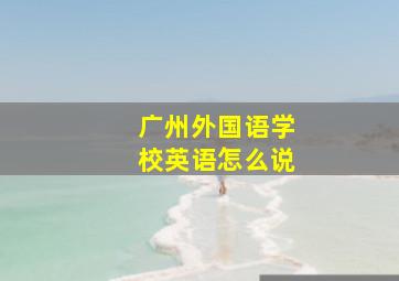 广州外国语学校英语怎么说