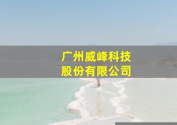 广州威峰科技股份有限公司