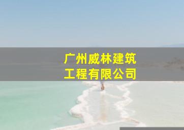 广州威林建筑工程有限公司