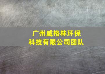 广州威格林环保科技有限公司团队