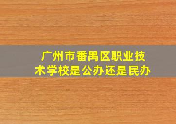 广州市番禺区职业技术学校是公办还是民办