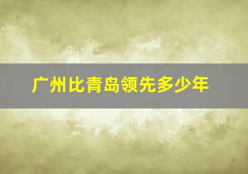 广州比青岛领先多少年