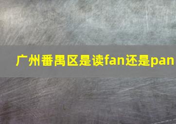 广州番禺区是读fan还是pan