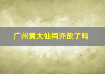 广州黄大仙祠开放了吗