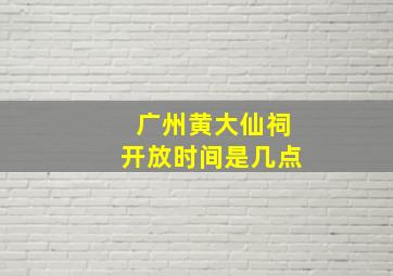 广州黄大仙祠开放时间是几点