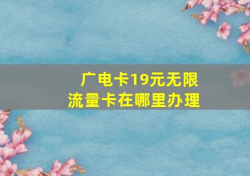 广电卡19元无限流量卡在哪里办理