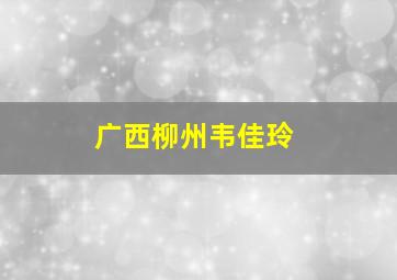 广西柳州韦佳玲