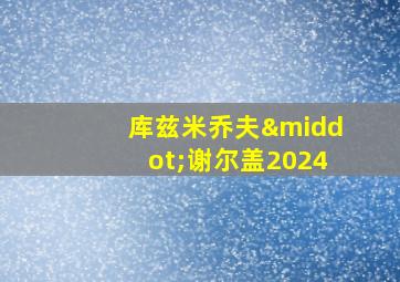 库兹米乔夫·谢尔盖2024