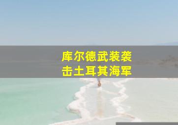 库尔德武装袭击土耳其海军