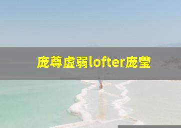 庞尊虚弱lofter庞莹