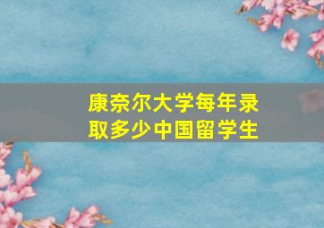 康奈尔大学每年录取多少中国留学生