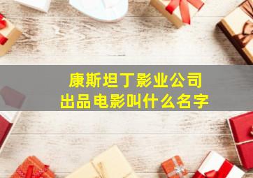 康斯坦丁影业公司出品电影叫什么名字