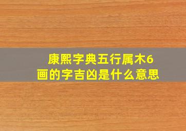 康熙字典五行属木6画的字吉凶是什么意思