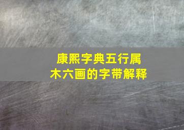 康熙字典五行属木六画的字带解释