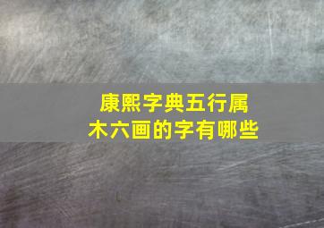 康熙字典五行属木六画的字有哪些