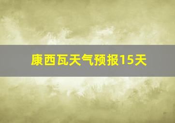 康西瓦天气预报15天