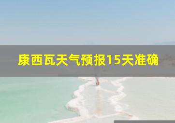 康西瓦天气预报15天准确