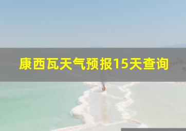 康西瓦天气预报15天查询