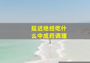 延迟绝经吃什么中成药调理