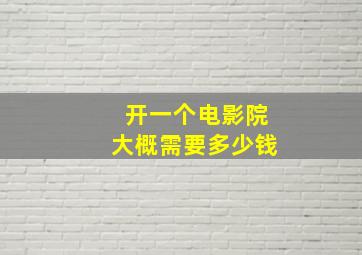 开一个电影院大概需要多少钱