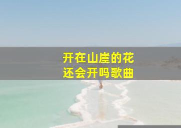 开在山崖的花还会开吗歌曲