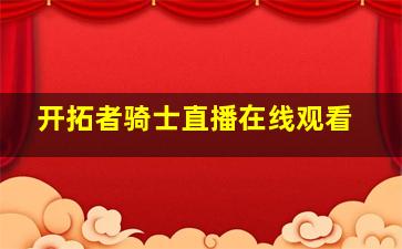 开拓者骑士直播在线观看