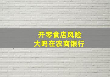 开零食店风险大吗在农商银行