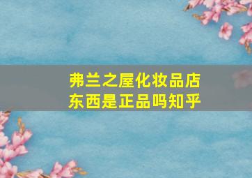 弗兰之屋化妆品店东西是正品吗知乎