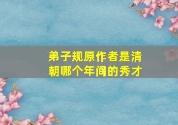 弟子规原作者是清朝哪个年间的秀才