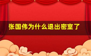 张国伟为什么退出密室了