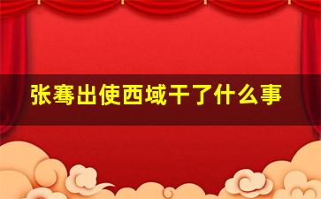 张骞出使西域干了什么事