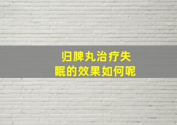 归脾丸治疗失眠的效果如何呢