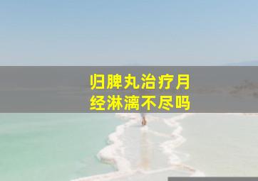 归脾丸治疗月经淋漓不尽吗